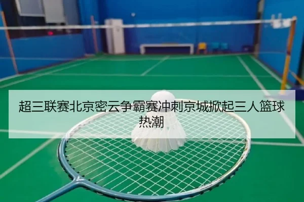 超三联赛北京密云争霸赛冲刺京城掀起三人篮球热潮